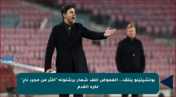 بوتشيتينو ينتقد.. الغموض خلف شعار برشلونة “أكثر من مجرد نادٍ” لكرة القدم